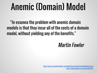 Anemic (Domain) Model
http://www.martinfowler.com/bliki/AnemicDomainModel.html
http://habrahabr.ru/post/224879/
“In essence the problem with anemic domain
models is that they incur all of the costs of a domain
model, without yielding any of the benefits.”
Martin Fowler
 
