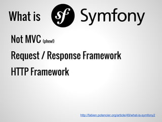 What is
Not MVC (phew!)
Request / Response Framework
HTTP Framework
http://fabien.potencier.org/article/49/what-is-symfony2
 