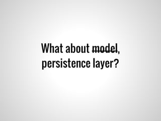 What about model,
persistence layer?
 