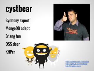 cystbear
Symfony expert
MongoDB adept
Erlang fun
OSS doer
KNPer
https://twitter.com/1cdecoder
https://github.com/cystbear
http://knplabs.com/
 