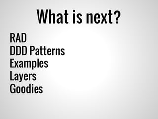 What is next?
RAD
DDD Patterns
Examples
Layers
Goodies
 