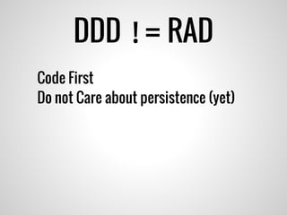 DDD != RAD
Code First
Do not Care about persistence (yet)
 