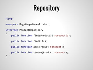 Repository
<?php
namespace MegaCorpCoreProduct;
interface ProductRepository
{
public function find(ProductId $productId);
public function findAll();
public function add(Product $product);
public function remove(Product $product);
}
 