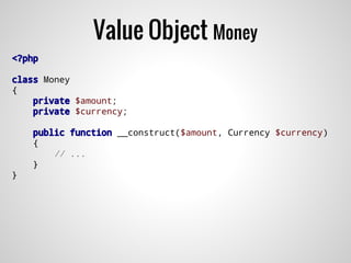 <?php
class Money
{
private $amount;
private $currency;
public function __construct($amount, Currency $currency)
{
// ...
}
}
Value Object Money
 