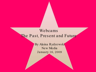 Webcams The Past, Present and Future By Alaina Rydzewski New Media January 16, 2009 