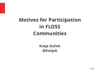 1 / 50
Motives for Participation
in FLOSS
Communities
Katja Guček
@KatjaG
 