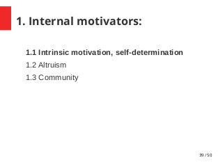 39 / 50
1. Internal motivators:
1.1 Intrinsic motivation, self-determination
1.2 Altruism
1.3 Community
 