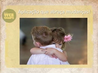 Aplicação que abraça mudanças!