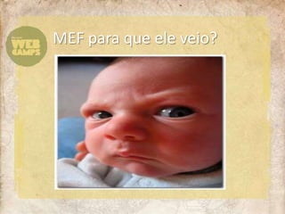 MEF para que ele veio?