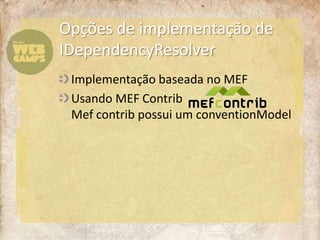 Implementação baseada no MEFUsando MEF ContribMefcontrib possui um conventionModelOpções de implementação de IDependencyResolver