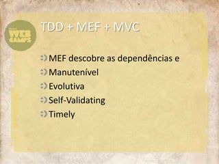 MEF descobre as dependências e ManutenívelEvolutivaSelf-ValidatingTimelyTDD + MEF + MVC