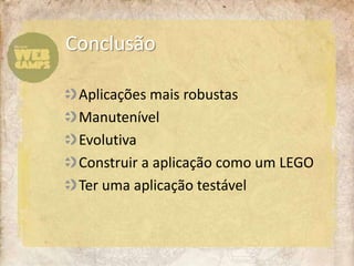 ConclusãoAplicações mais robustasManutenívelEvolutivaConstruir a aplicação como um LEGOTer uma aplicação testável