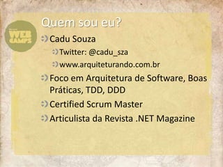 Quemsoueu?	Cadu SouzaTwitter: @cadu_szawww.arquiteturando.com.brFocoemArquitetura de Software, Boas Práticas, TDD, DDDCertified Scrum MasterArticulista da Revista .NET Magazine