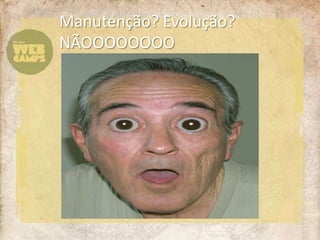 Manutenção? Evolução? NÃOOOOOOOO