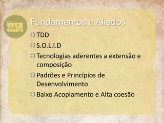 Fundamentos e AliadosTDDS.O.L.I.DTecnologiasaderentes a extensão e composiçãoPadrões e Princípios de DesenvolvimentoBaixoAcoplamento e Alta coesão