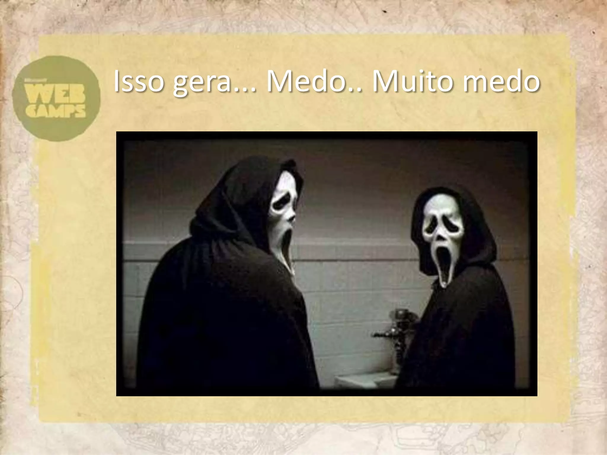 Isso gera... Medo.. Muito medo