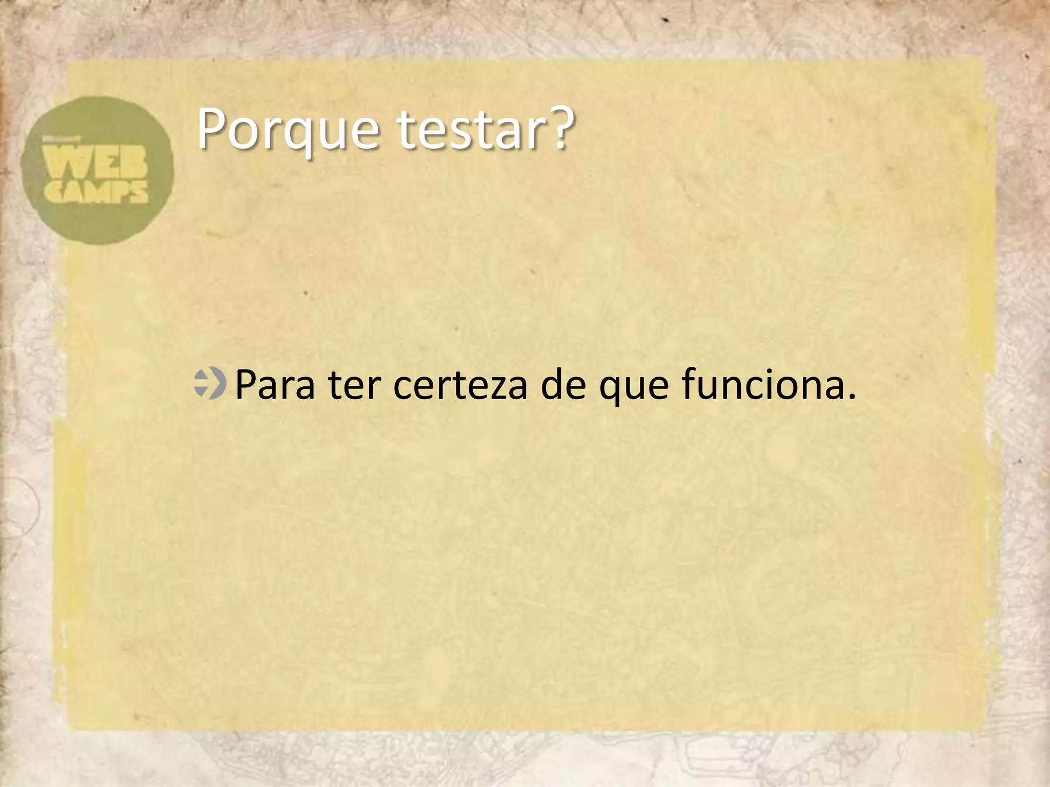 Para ter certeza de que funciona.Porque testar?