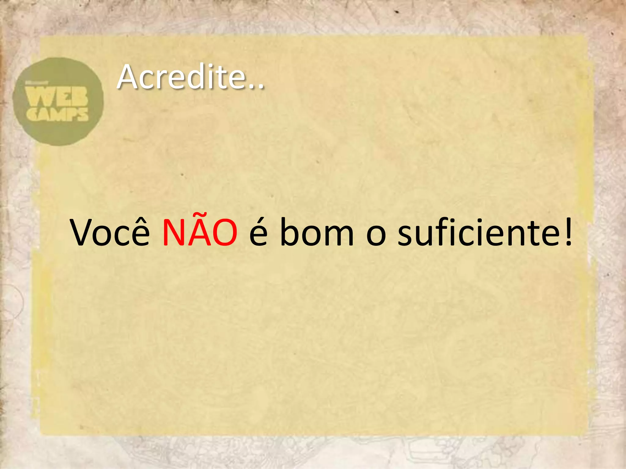 Você NÃO é bom o suficiente!Acredite..