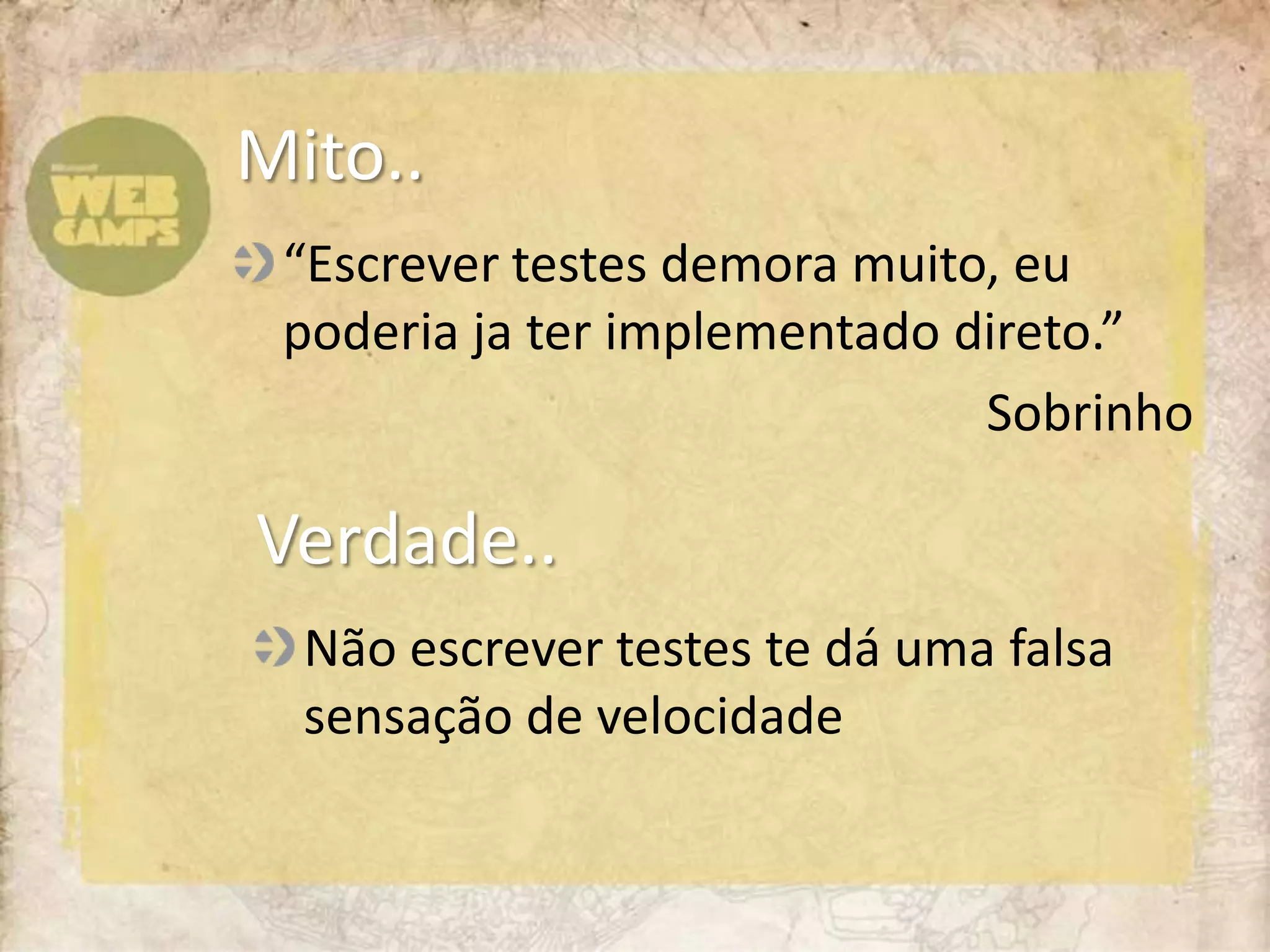 “Escrever testes demora muito, eu poderia ja ter implementado direto.”SobrinhoMito..	Verdade..Não escrever testes te dá uma falsa sensação de velocidade