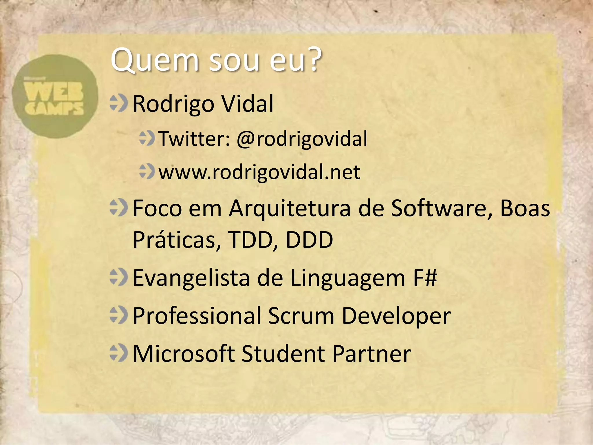 Quemsoueu?	Rodrigo VidalTwitter: @rodrigovidalwww.rodrigovidal.netFocoemArquitetura de Software, Boas Práticas, TDD, DDDEvangelista de Linguagem F#Professional Scrum DeveloperMicrosoft Student Partner