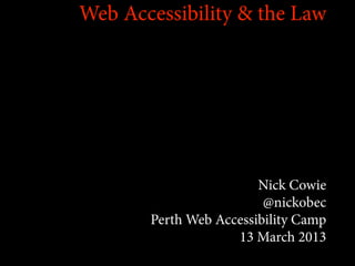 Web Accessibility & the Law




                        Nick Cowie
                         @nickobec
       Perth Web Accessibility Camp
                    13 March 2013
 