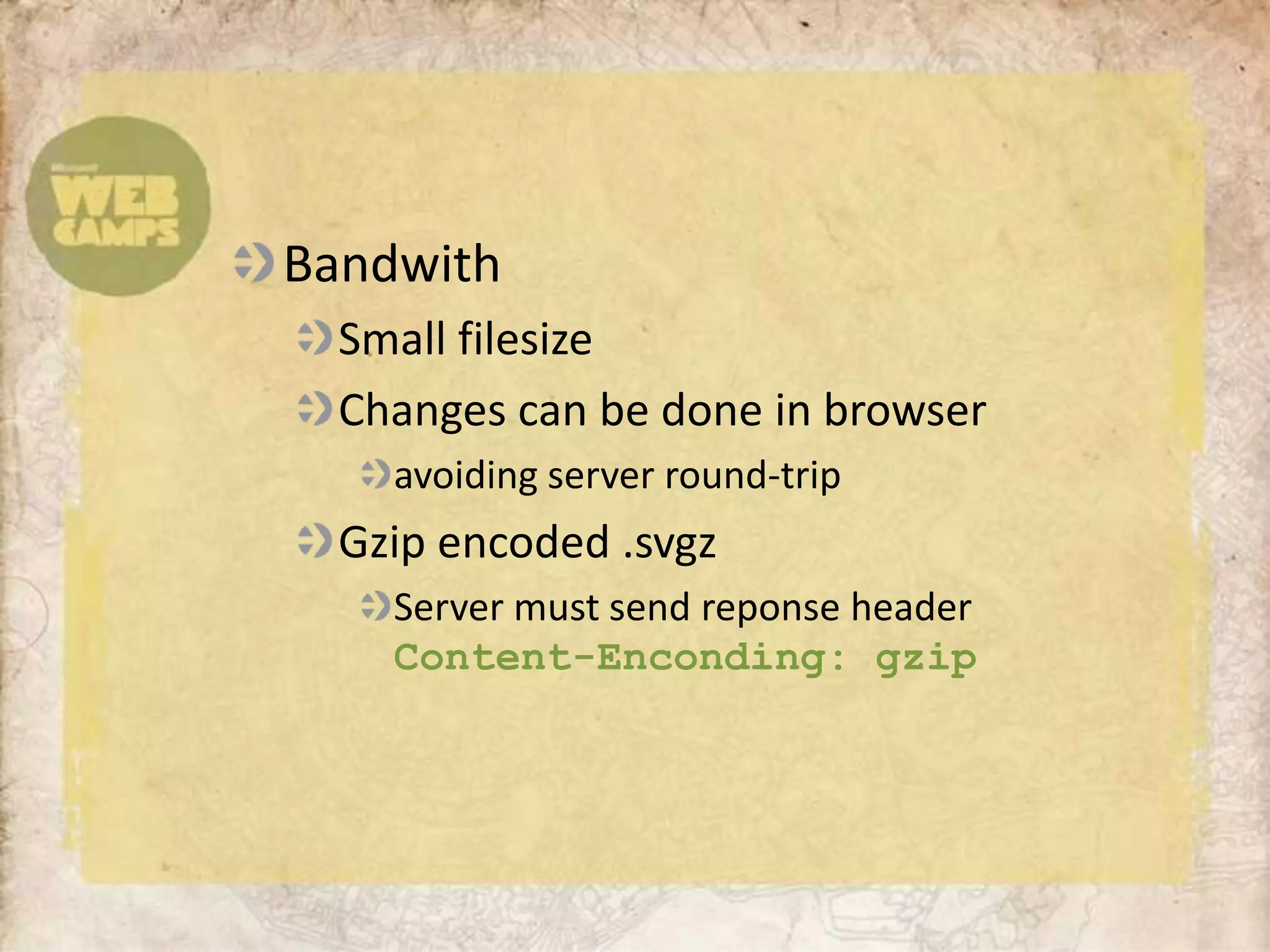 BandwithSmall filesizeChanges can be done in browseravoiding server round-tripGzip encoded .svgzServer must send reponse headerContent-Enconding: gzip