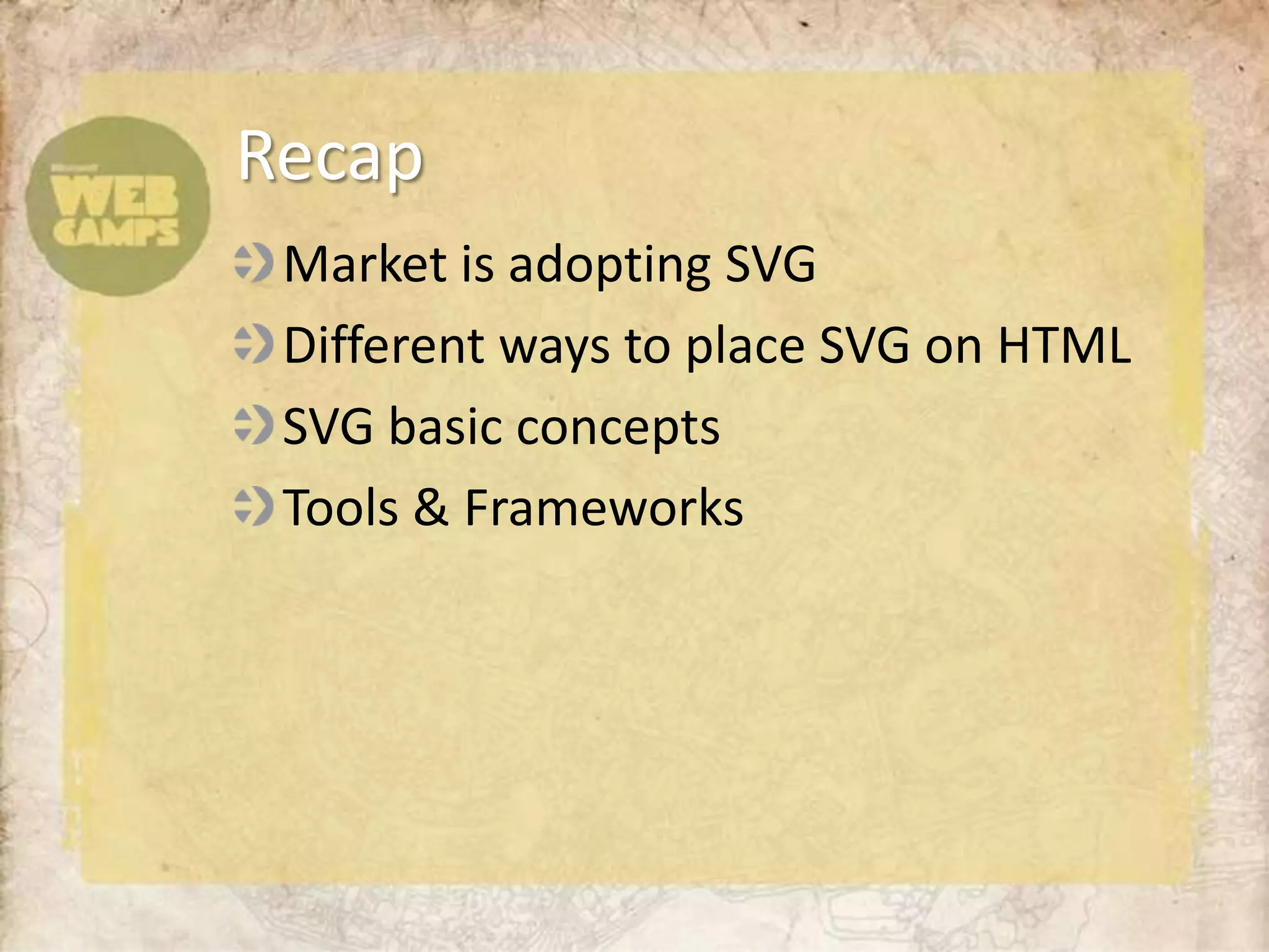 Market is adopting SVGDifferent ways to place SVG on HTMLSVG basic conceptsTools & FrameworksRecap