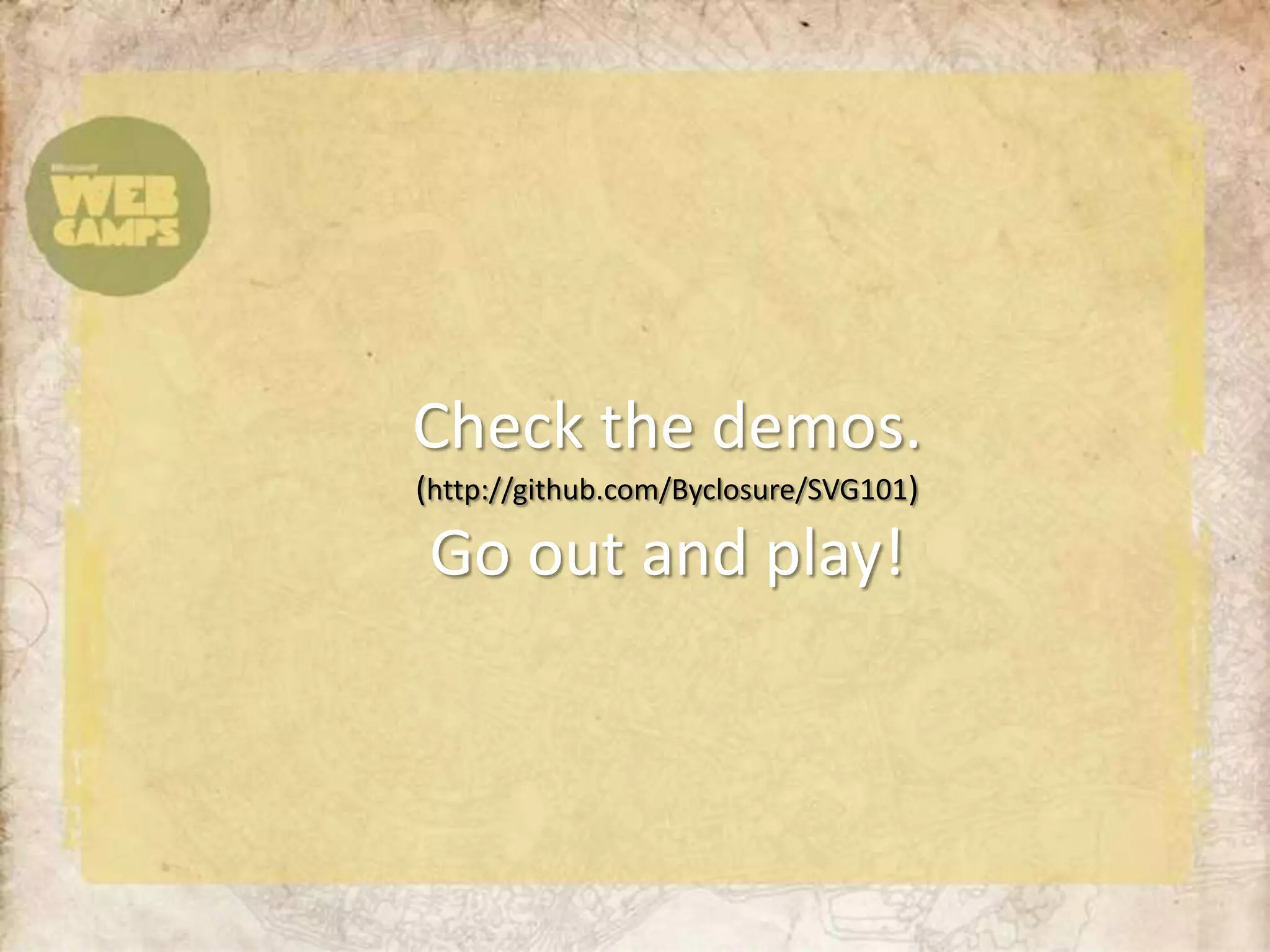 Check the demos.(http://github.com/Byclosure/SVG101)Go out and play!