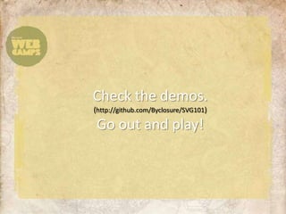 Check the demos.(http://github.com/Byclosure/SVG101)Go out and play!