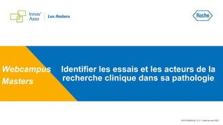 Identifier les essais et les acteurs de la
recherche clinique dans sa pathologie
Webcampus
Masters
M-FR-00004162 V1.0 - Etabli en avril 2021
 