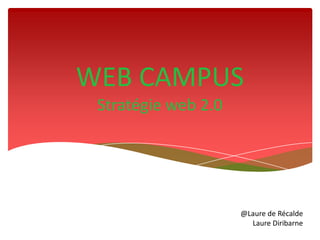WEB CAMPUS
 Stratégie web 2.0




                     @Laure de Récalde
                       Laure Diribarne
 