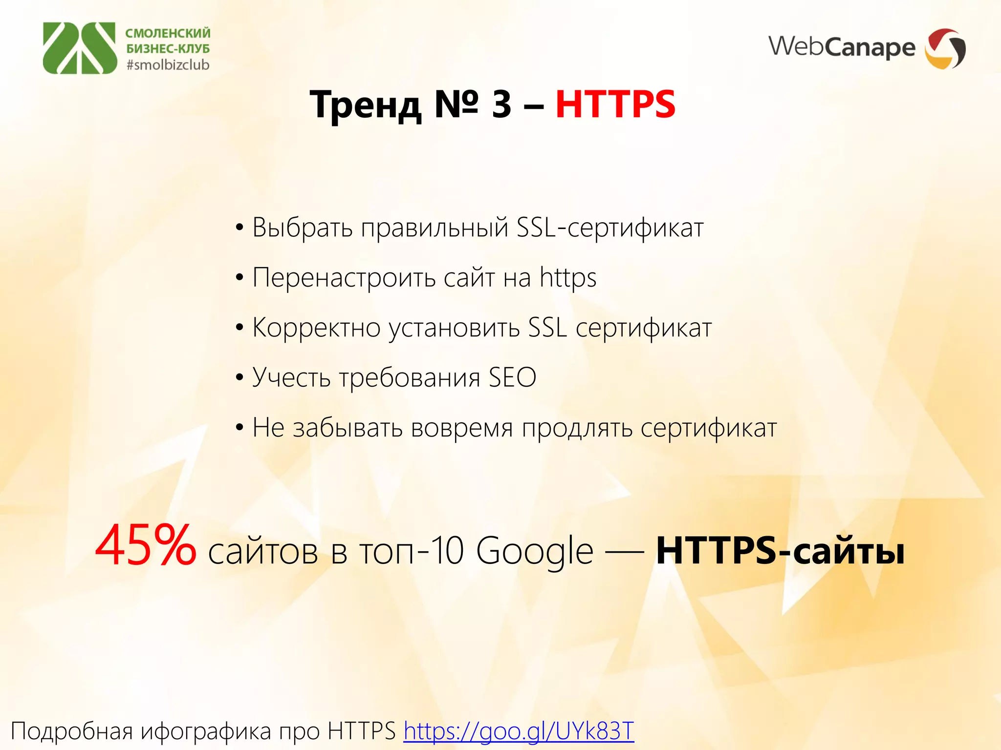 Тренд № 3 – HTTPS
Подробная ифографика про HTTPS https://goo.gl/UYk83T
45% сайтов в топ-10 Google — HTTPS-сайты
• Выбрать правильный SSL-сертификат
• Перенастроить сайт на https
• Корректно установить SSL сертификат
• Учесть требования SEO
• Не забывать вовремя продлять сертификат
 