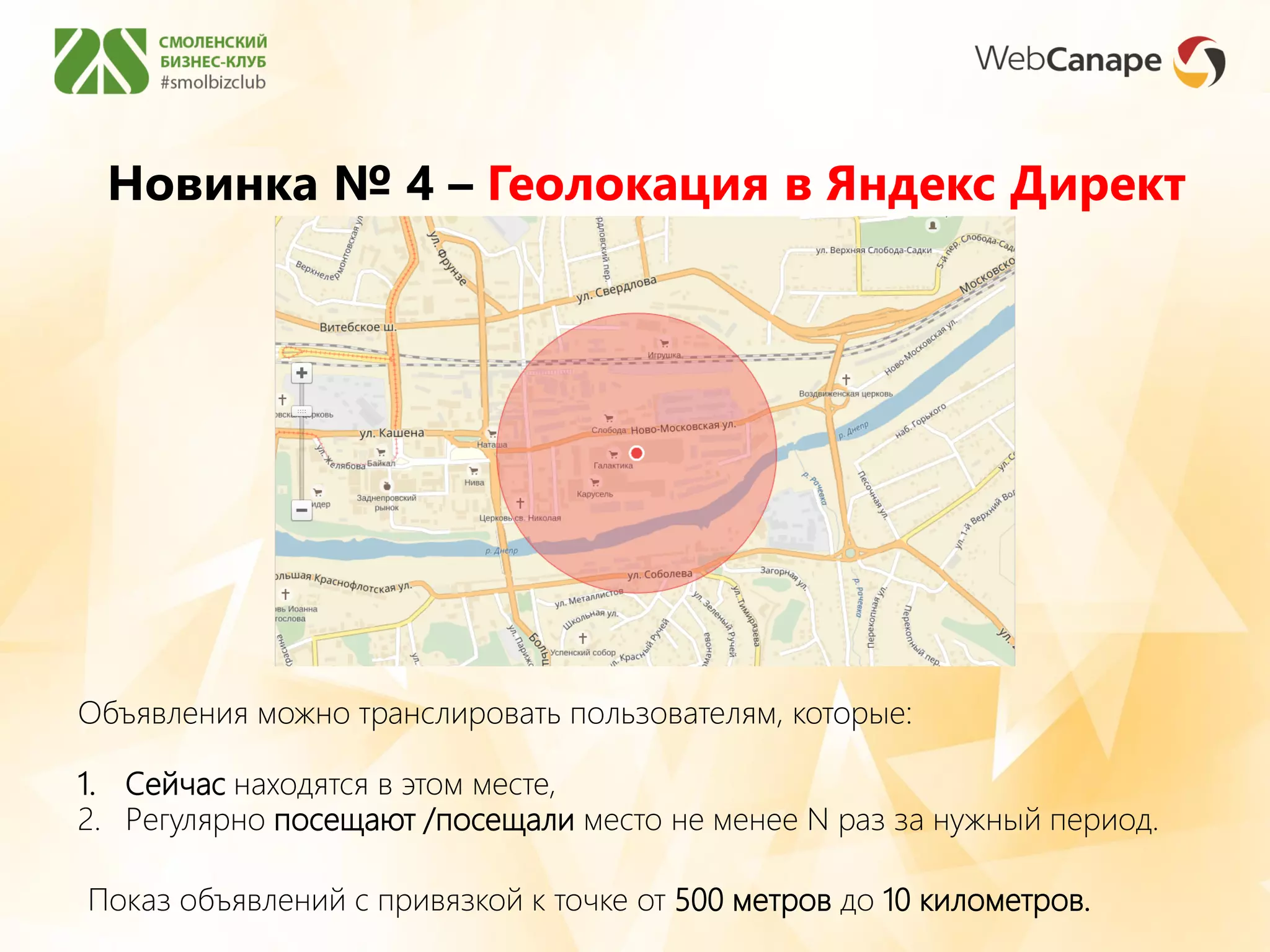 Новинка № 4 – Геолокация в Яндекс Директ
Показ объявлений с привязкой к точке от 500 метров до 10 километров.
Объявления можно транслировать пользователям, которые:
1. Сейчас находятся в этом месте,
2. Регулярно посещают /посещали место не менее N раз за нужный период.
 