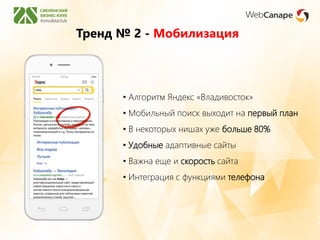 Тренд № 2 - Мобилизация
• Алгоритм Яндекс «Владивосток»
• Мобильный поиск выходит на первый план
• В некоторых нишах уже больше 80%
• Удобные адаптивные сайты
• Важна еще и скорость сайта
• Интеграция с функциями телефона
 