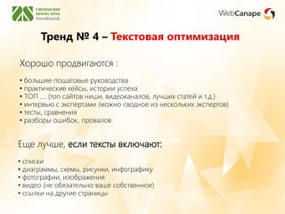 Хорошо продвигаются :
• большие пошаговые руководства
• практические кейсы, истории успеха
• ТОП …. (топ сайтов ниши, видеоканалов, лучших статей и т.д.)
• интервью с экспертами (можно сводное из нескольких экспертов)
• тесты, сравнения
• разборы ошибок, провалов
Еще лучше, если тексты включают:
• списки
• диаграммы, схемы, рисунки, инфографику
• фотографии, изображения
• видео (не обязательно ваше собственное)
• ссылки на другие страницы
Тренд № 4 – Текстовая оптимизация
 