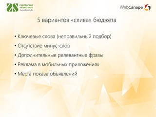 5 вариантов «слива» бюджета
• Ключевые слова (неправильный подбор)
• Отсутствие минус-слов
• Дополнительные релевантные фразы
• Реклама в мобильных приложениях
• Места показа объявлений
 