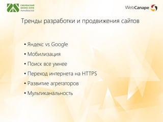 Тренды разработки и продвижения сайтов
• Яндекс vs Google
• Мобилизация
• Поиск все умнее
• Переход интернета на HTTPS
• Развитие агрегаторов
• Мультиканальность
 