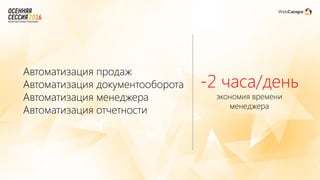 Автоматизация продаж
Автоматизация документооборота
Автоматизация менеджера
Автоматизация отчетности
-2 часа/день
экономия времени
менеджера
 
