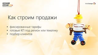 Как строим продажи
• фиксированные тарифы
• готовые КП под регион или тематику
• подбор клиентов
 