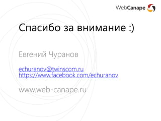 Спасибо за внимание :)
Евгений Чуранов
echuranov@twinscom.ru
https://www.facebook.com/echuranov
www.web-canape.ru
 