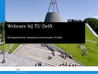 Challenge the future
Delft
University of
Technology
Webcare bij TU Delft
Rob Speekenbrink, marketing & communication TU Delft
 