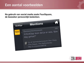 Een aantal voorbeelden

Na gebruik van social media zoals FourSquare,
de bezoeker persoonlijk bedanken.
 