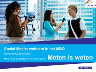 Social Media: webcare in het MBO
Communicatienetwerk
MBO Raad, donderdag 14 november 2013

Meten is weten

 