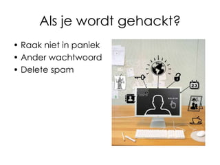 Als je wordt gehackt?
• Raak niet in paniek
• Ander wachtwoord
• Delete spam

 