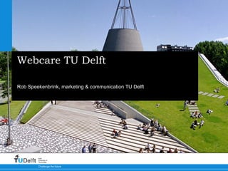 Webcare TU Delft
Rob Speekenbrink, marketing & communication TU Delft

Delft
University of
Technology

Challenge the future

 