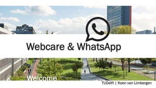 Webcare & WhatsApp
Welcome TUDelft | Koen van Limbergen
 