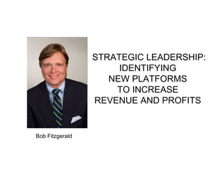 STRATEGIC LEADERSHIP:
                      IDENTIFYING
                    NEW PLATFORMS
                     TO INCREASE
                 REVENUE AND PROFITS


Bob Fitzgerald
 