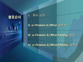 III. e-Finance & Office Mobility  동향 I.  회사 소개  IV. e-Finance & Office Mobility  솔루션 II. e-Finance & Office  솔루션 