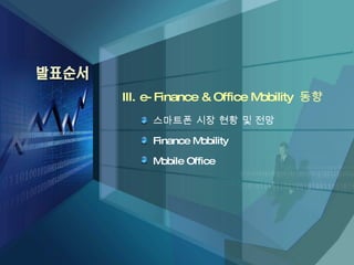 III. e-Finance &  Office  Mobility  동향 스마트폰 시장   현황  및 전망 Finance Mobility Mobile Office 