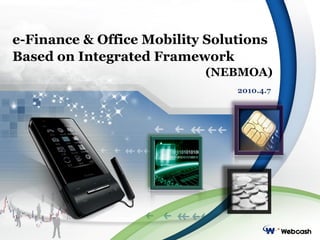 e-Finance & Office Mobility Solutions
Based on Integrated Framework
                           (NEBMOA)
                                2010.4.7
 